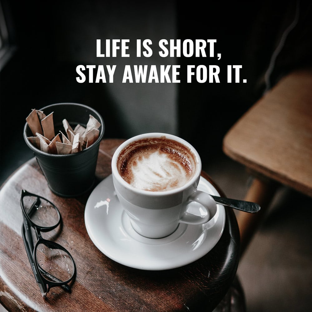 Coffee shop slogan - Life is short, stay awake for it.