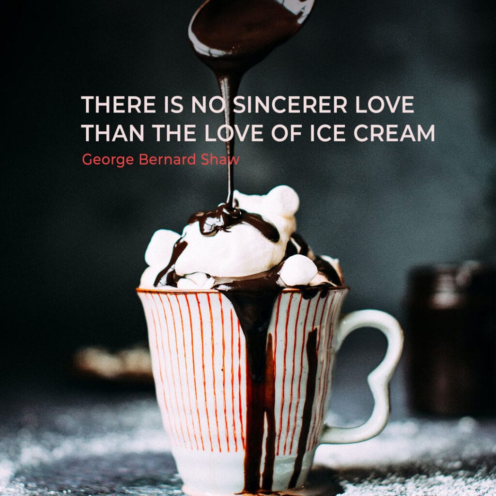 Ice Cream Quote by George Bernard Shaw "There is no sincerer love than the love of ice cream"