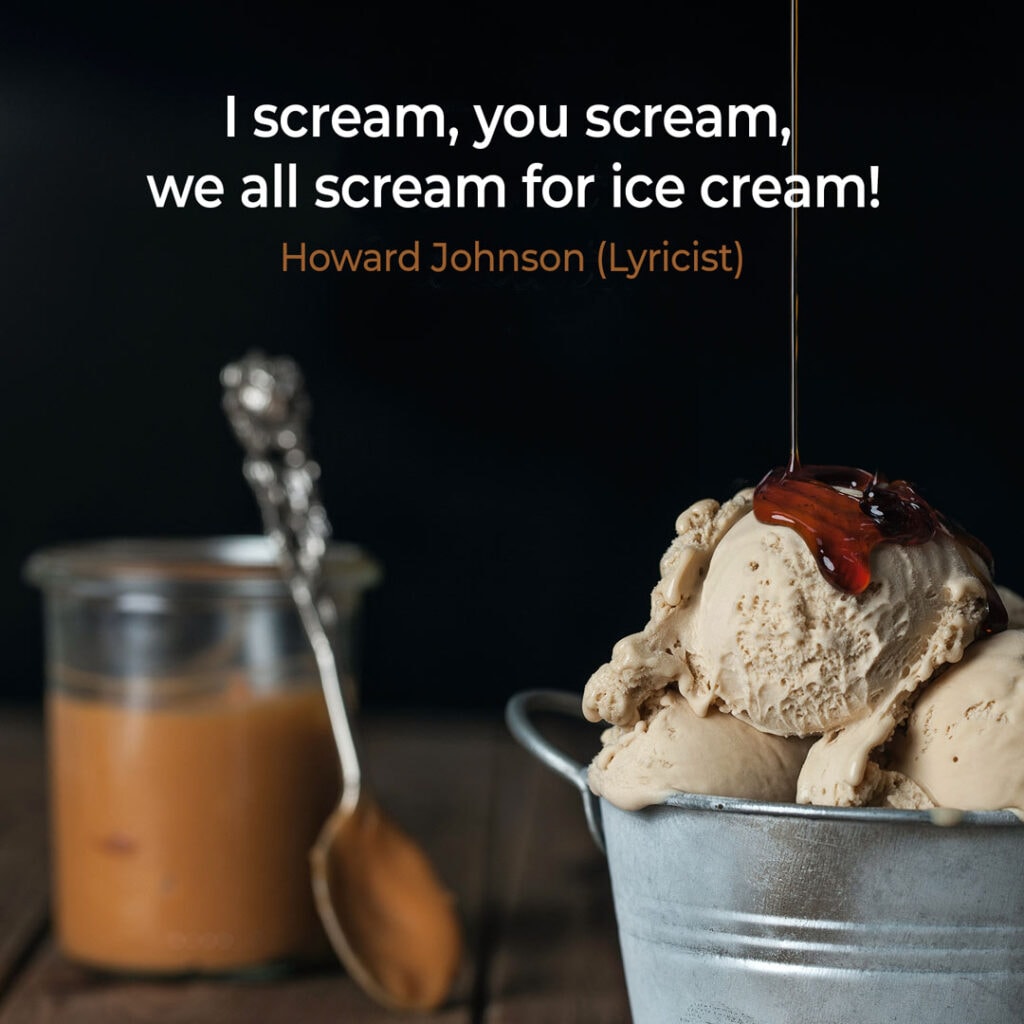 Ice Cream Quote by Howard Johnson "I scream, you scream, we all scream for ice cream!"
