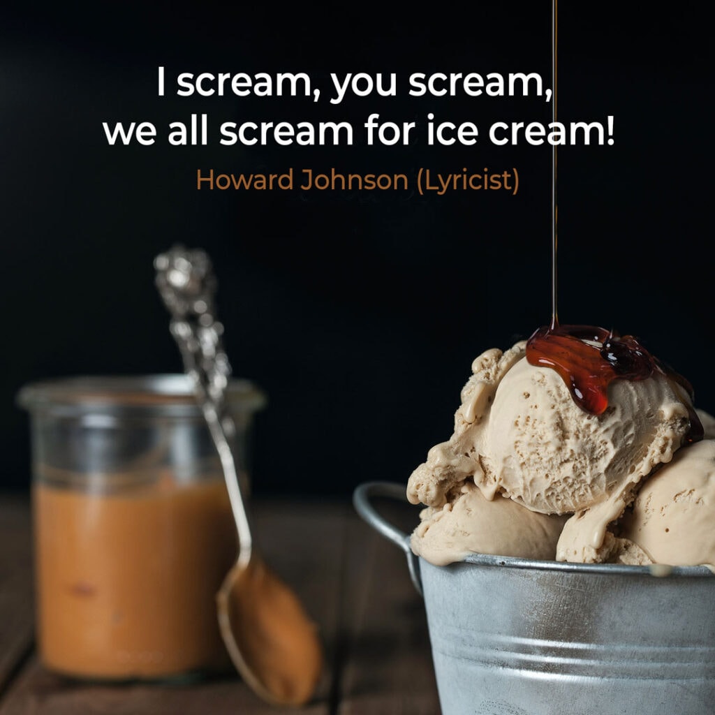 Ice Cream Quote by Howard Johnson "I scream, you scream, we all scream for ice cream!"