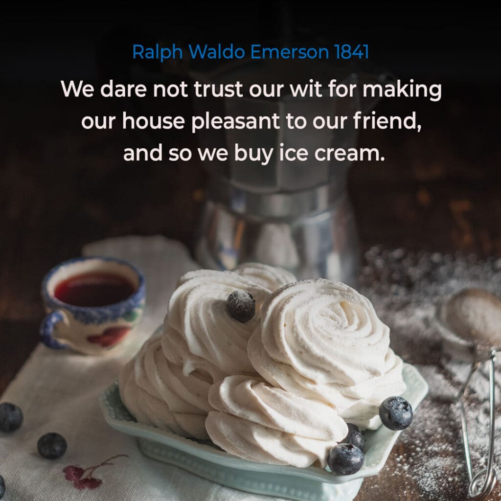 Ice Cream Quote by Ralph Waldo Emerson "We dare not trust our wit for making our house pleasant to our friend, and so we buy ice cream."