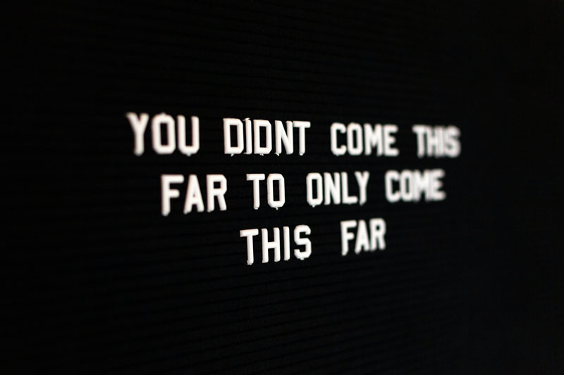 Quote: You didn't come this far only to come this far